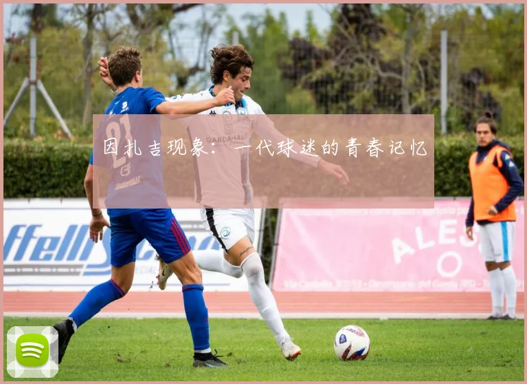 因扎吉现象：一代球迷的青春记忆
