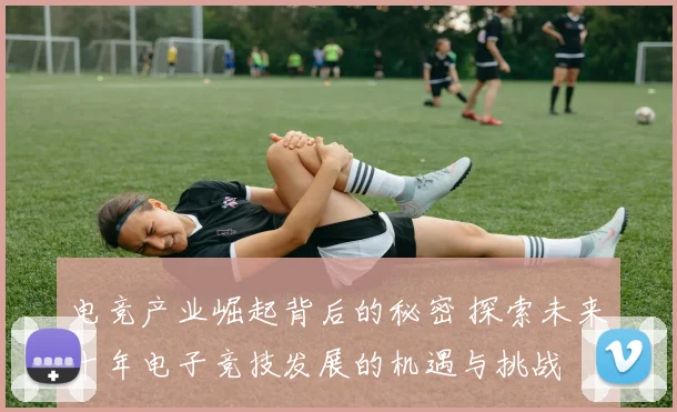 电竞产业崛起背后的秘密 探索未来十年电子竞技发展的机遇与挑战