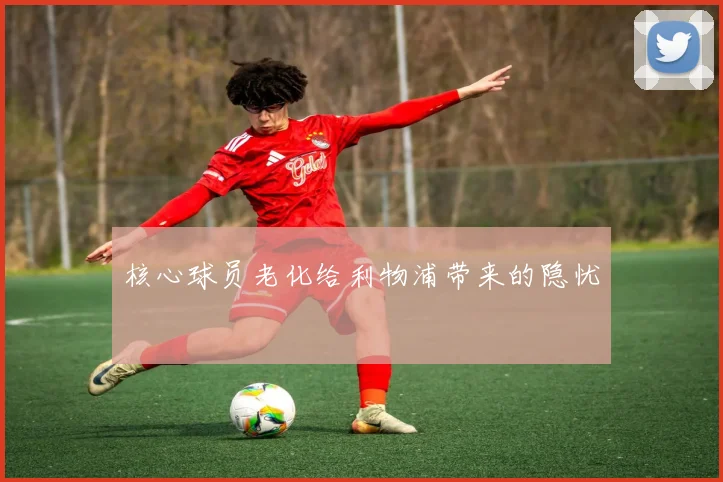 核心球员老化给利物浦带来的隐忧