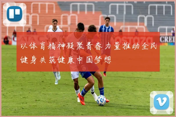 以体育精神凝聚青春力量推动全民健身共筑健康中国梦想