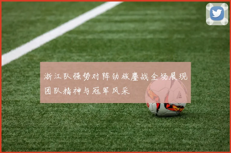 浙江队强势对阵劲旅鏖战全场展现团队精神与冠军风采