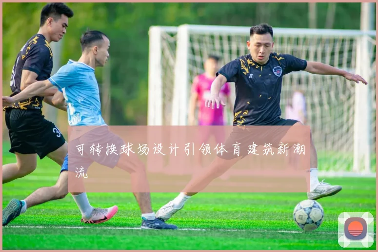可转换球场设计引领体育建筑新潮流