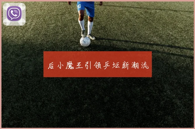 后小魔王引领乒坛新潮流