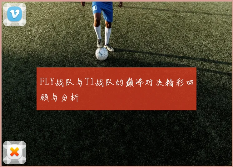 FLY战队与T1战队的巅峰对决精彩回顾与分析
