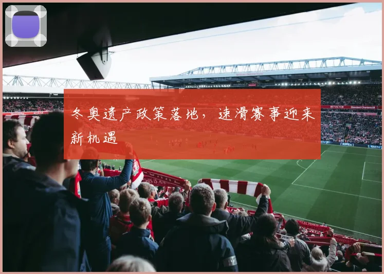 冬奥遗产政策落地，速滑赛事迎来新机遇