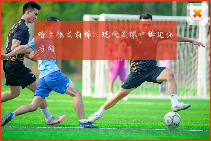 哈兰德式前锋：现代足球中锋进化方向