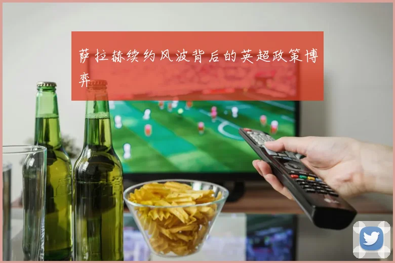 萨拉赫续约风波背后的英超政策博弈